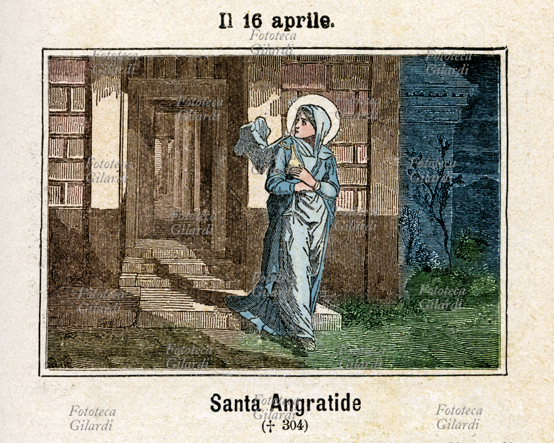 Santa ANGRATIDE (? - 304) vergine e martire. La nobile giovanetta portoghese era stata promessa a un nobiluomo della Gallia; mentre era in viaggio per raggiungere il suo futuro sposo, accompagnata da un seguito di diciassette persone tutte cristiane come lei, attraversò Saragozza, dove il governatore Daciano attuava la persecuzione dei cristiani ordinata da Diocleziano e Massimiano. Alcuni vennero subito decapitati, altri torturati; fra questi la vergine promessa sposa resistette ad ogni indicibile tormento, sempre proclamando la propria fede; sopravvisse alle torture, portandone visibili i segni, tanto da essere nominata la "martire vivente", finché infine morì per la gravità delle sue piaghe. Commemorazione il 16 aprile. Incisione colorata, Italia 1886