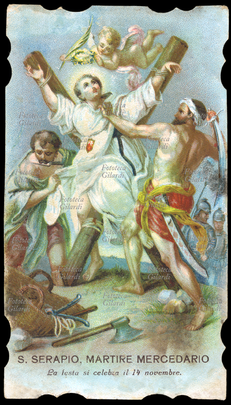 SAN SERAPIO (1179-1240) Martire Mercedario (anche Serapione). Martire oriundo scozzese, prese parte alla terza Crociata con Riccardo I Cuor di Leone (1190), a quella contro i Mori di Spagna (1212) ed alla quinta Crociata (1217) con Leopoldo d\
