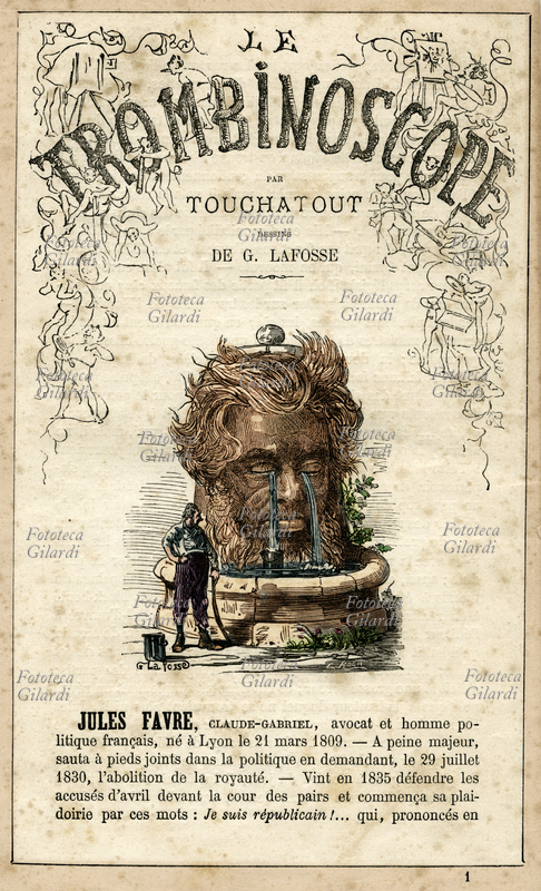 Jules FAVRE (1809 - 1880) avvocato e politico francese, oppositore del secondo impero di Napoleone III, fu tra i negoziatori del trattato di Francoforte che pose fine alla guerra franco-prussiana. Raffigurato mentre attinge ad una enorme effige di sé stesso che sgorga fiotti di lacrime come una fontana; la caustica biografia si conclude con la previsione: "morì annegato dalle sue lacrime, una notte che dormiva sulla schiena con la bocca aperta". Caricatura di Georges Lafosse (1844-1880) da "Le Trombinoscope", periodico politico satirico di Léon-Charles Bienvenu, detto Touchatout (1835 -1910); monografia n. 1, Parigi, 1871